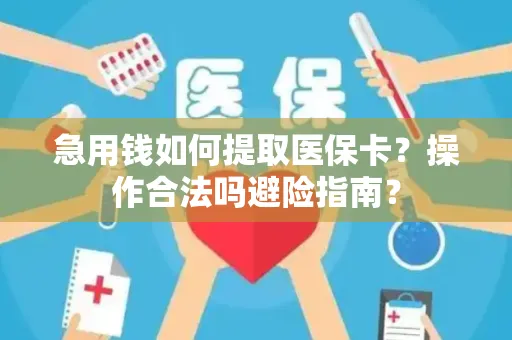 急用钱如何提取医保卡？操作合法吗避险指南？